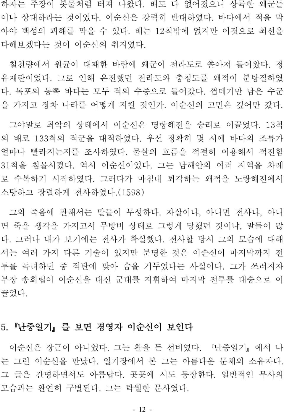 우선 정확히 몇 시에 바다의 조류가 얼마나 빨라지는지를 조사하였다. 물살의 흐름을 적절히 이용해서 적전함 31척을 침몰시켰다. 역시 이순신이었다. 그는 남해안의 여러 지역을 차례 로 수복하기 시작하였다. 그러다가 마침내 퇴각하는 왜적을 노량해전에서 소탕하고 장렬하게 전사하였다.(1598) 그의 죽음에 관해서는 말들이 무성하다.