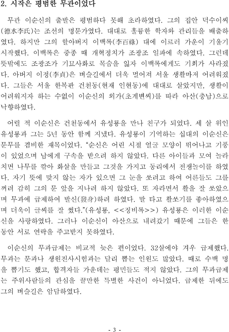 어릴 적 이순신은 건천동에서 유성룡을 만나 친구가 되었다. 세 살 위인 유성룡과 그는 5년 동안 함께 지냈다. 유성룡이 기억하는 십대의 이순신은 문무를 겸비한 재목이었다. 순신은 어린 시절 얼굴 모양이 뛰어나고 기풍 이 있었으며 남에게 구속을 받으려 하지 않았다.