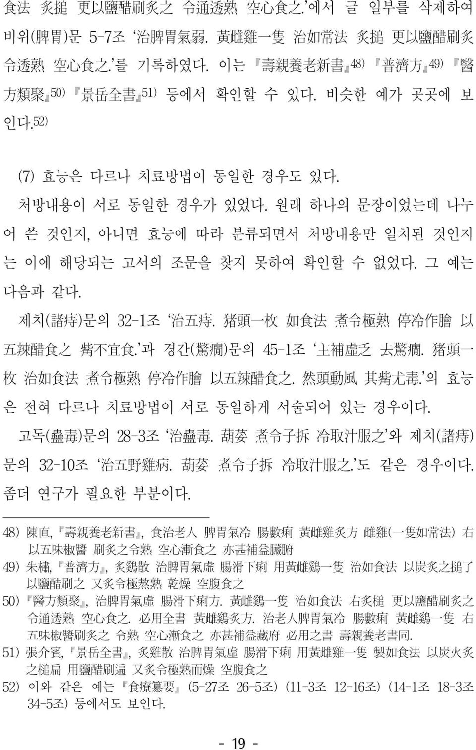 원래 하나의 문장이었는데 나누 어 쓴 것인지, 아니면 효능에 따라 분류되면서 처방내용만 일치된 것인지 는 이에 해당되는 고서의 조문을 찾지 못하여 확인할 수 없었다. 그 예는 다음과 같다. 제치( 諸 痔 )문의 32-1조 治 五 痔. 猪 頭 一 枚 如 食 法 煮 令 極 熟 停 冷 作 膾 以 五 辣 醋 食 之 觜 不 宜 食.