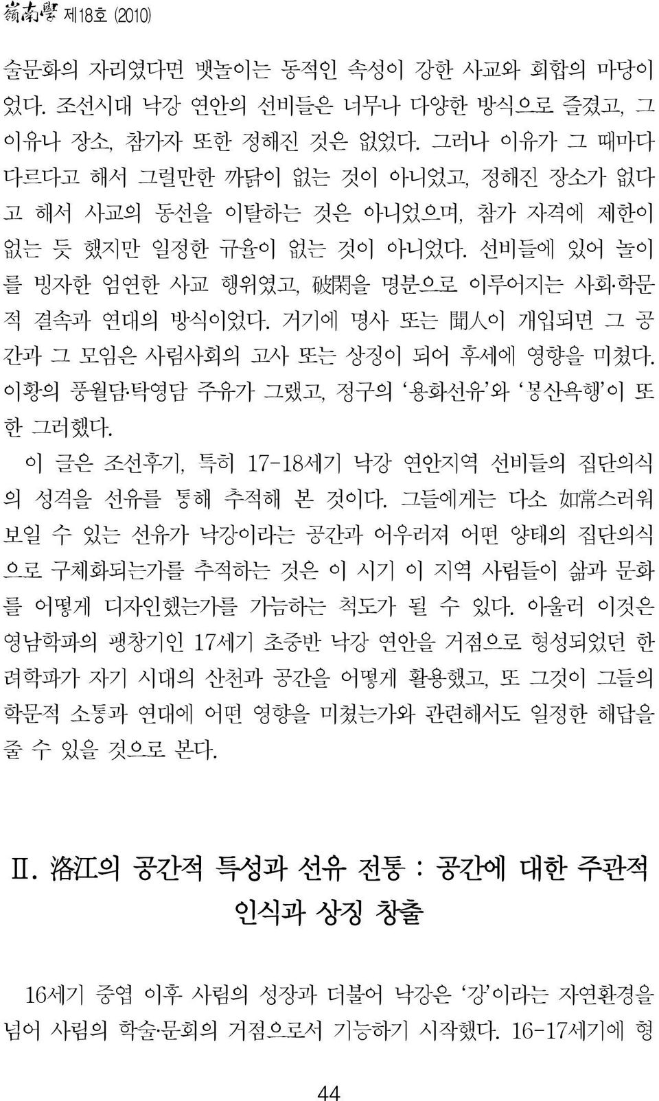 거기에 명사 또는 聞 人 이 개입되면 그 공 간과 그 모임은 사림사회의 고사 또는 상징이 되어 후세에 영향을 미쳤다. 이황의 풍월담 탁영담 주유가 그랬고, 정구의 용화선유 와 봉산욕행 이 또 한 그러했다. 이 글은 조선후기, 특히 17-18세기 낙강 연안지역 선비들의 집단의식 의 성격을 선유를 통해 추적해 본 것이다.