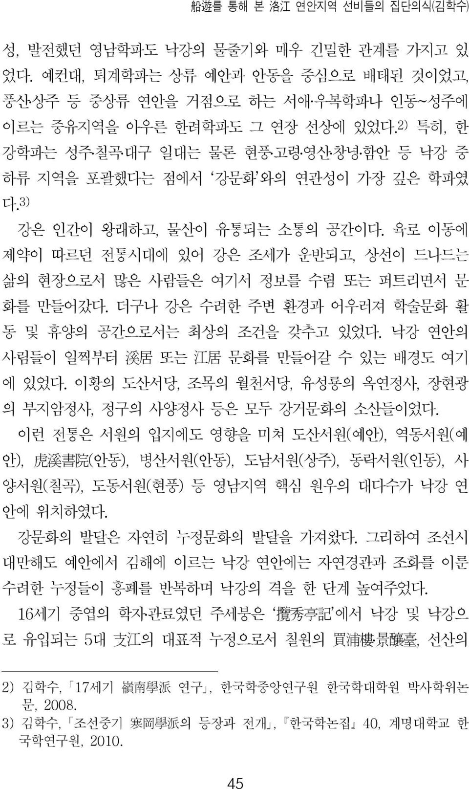 육로 이동에 제약이 따르던 전통시대에 있어 강은 조세가 운반되고, 상선이 드나드는 삶의 현장으로서 많은 사람들은 여기서 정보를 수렴 또는 퍼트리면서 문 화를 만들어갔다. 더구나 강은 수려한 주변 환경과 어우러져 학술문화 활 동 및 휴양의 공간으로서는 최상의 조건을 갖추고 있었다.