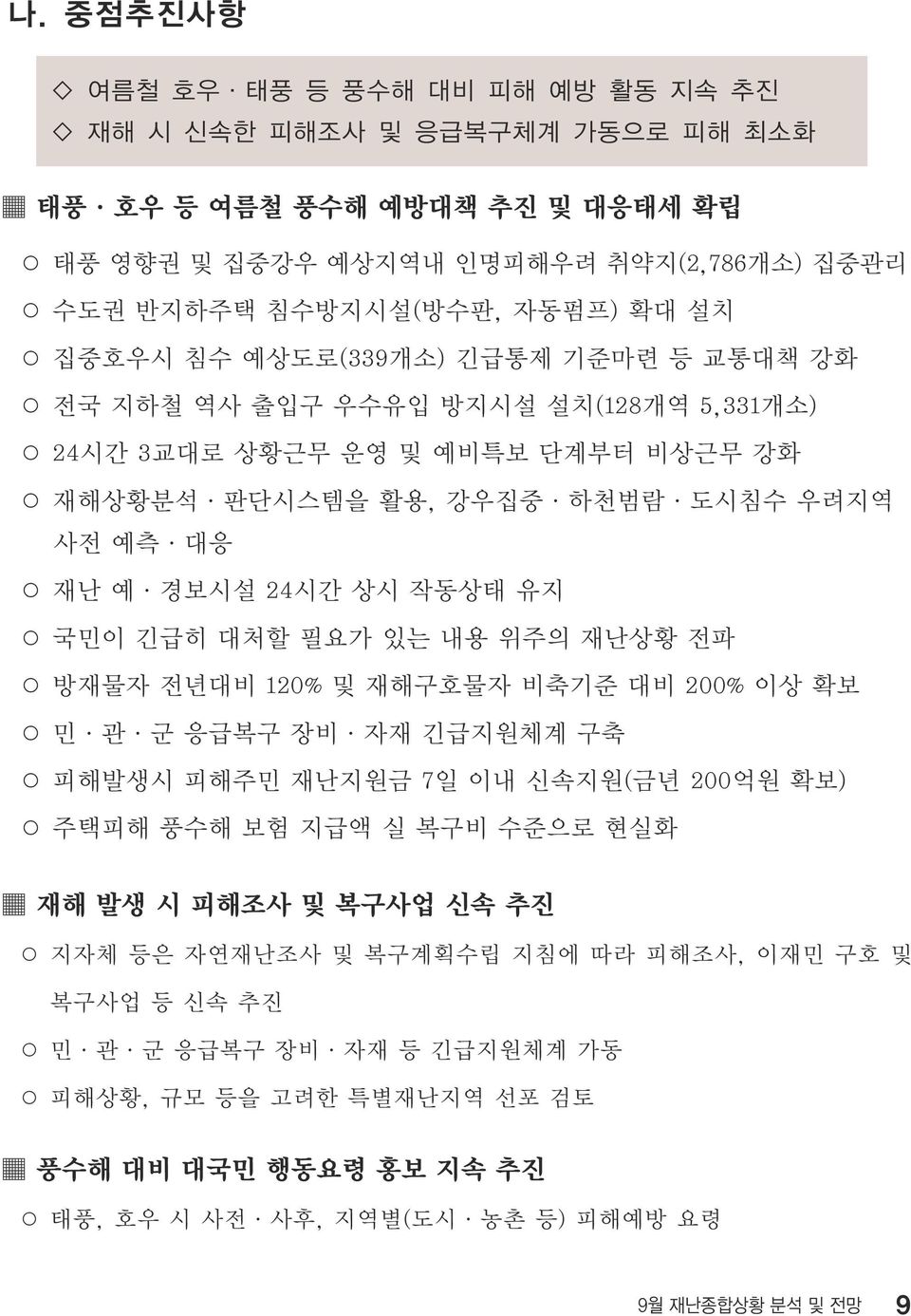 국민이 긴급히 대처할 필요가 있는 내용 위주의 재난상황 전파 방재물자 전년대비 120% 및 재해구호물자 비축기준 대비 200% 이상 확보 민 관 군 응급복구 장비 자재 긴급지원체계 구축 피해발생시 피해주민 재난지원금 7일 이내 신속지원(금년 200억원 확보) 주택피해 풍수해 보험 지급액 실 복구비 수준으로 현실화 재해 발생 시 피해조사 및 복구사업