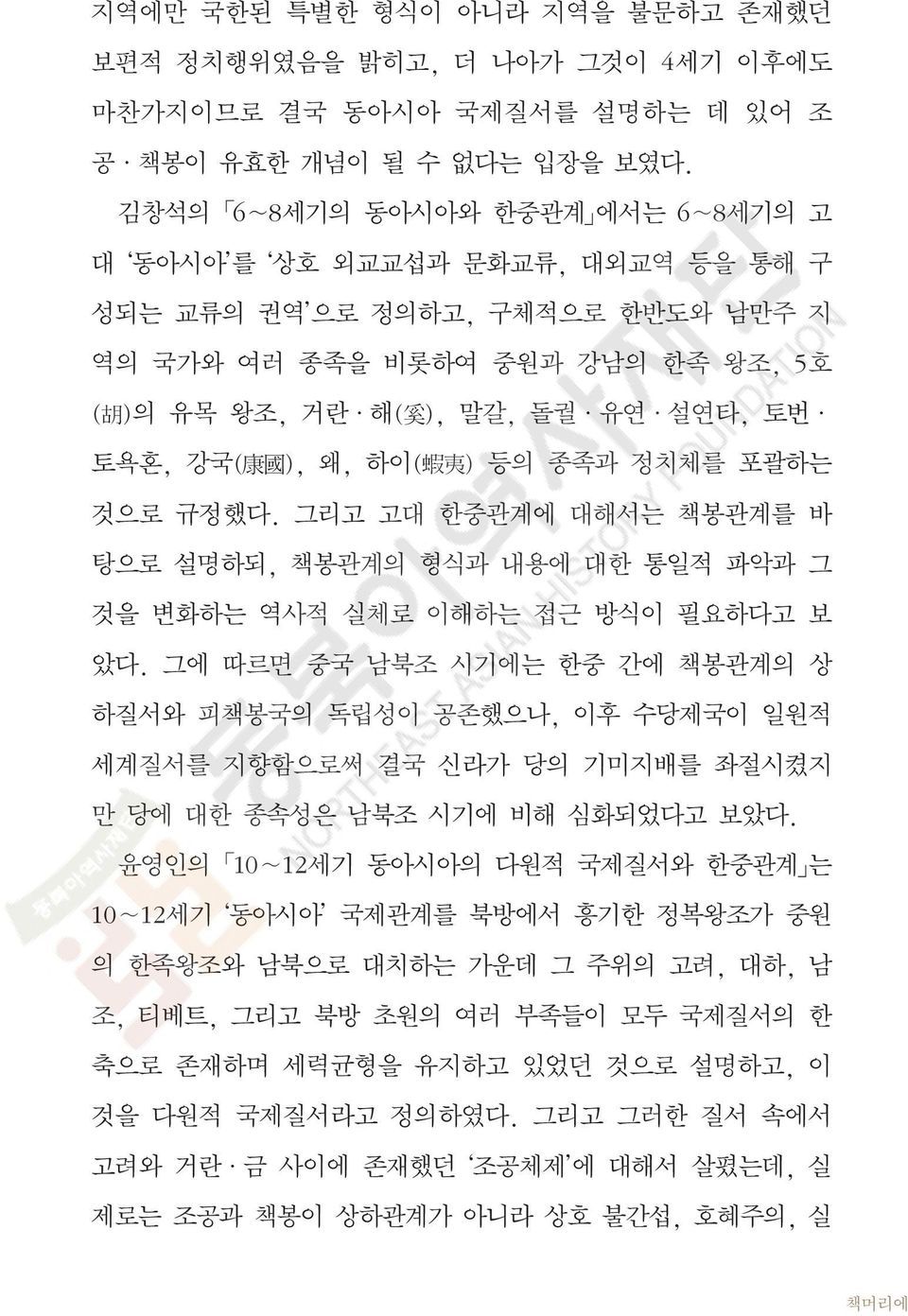 康 國 ), 왜, 하이( 蝦 夷 ) 등의 종족과 정치체를 포괄하는 것으로 규정했다. 그리고 고대 한중관계에 대해서는 책봉관계를 바 탕으로 설명하되, 책봉관계의 형식과 내용에 대한 통일적 파악과 그 것을 변화하는 역사적 실체로 이해하는 접근 방식이 필요하다고 보 았다.