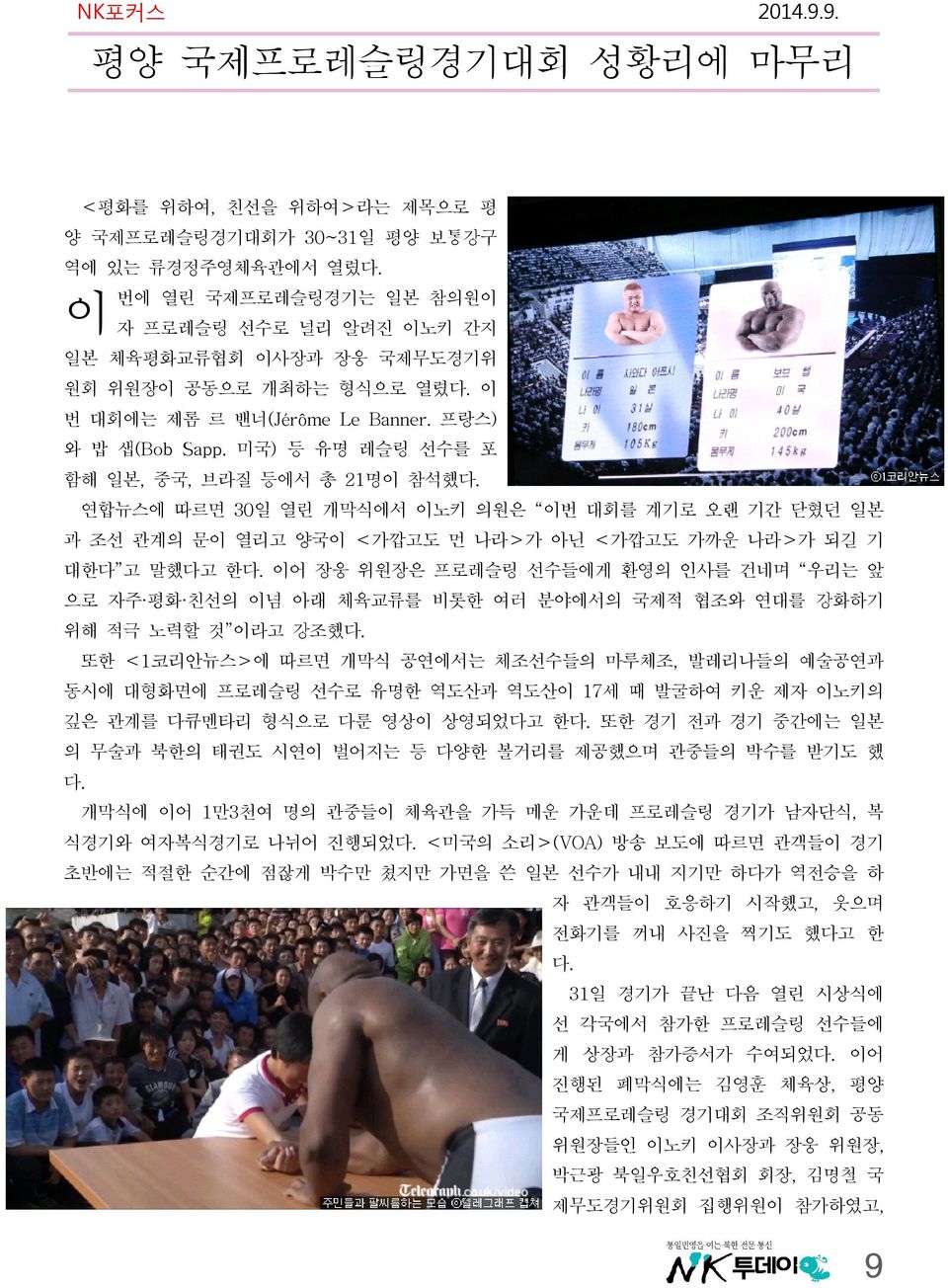 미국) 등 유명 레슬링 선수를 포 함해 일본, 중국, 브라질 등에서 총 21명이 참석했다. 연합뉴스에 따르면 30일 열린 개막식에서 이노키 의원은 이번 대회를 계기로 오랜 기간 닫혔던 일본 과 조선 관계의 문이 열리고 양국이 <가깝고도 먼 나라>가 아닌 <가깝고도 가까운 나라>가 되길 기 대한다 고 말했다고 한다.