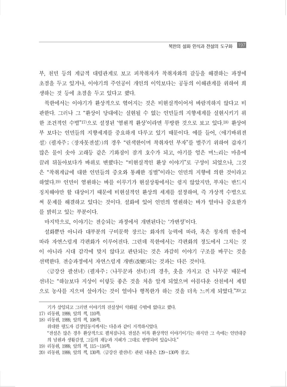 예를 들어, 애기바위전 설 (필자주 ; 장자못전설 )의 경우 린색한이며 착취자인 부자 를 벌주기 위하여 갑자기 많은 물이 솟아 고래등 같은 기와집이 잠겨 호수가 되고, 아기를 업은 며느리는 마음에 끌려 뒤돌아보다가 바위로 변했다는 비현실적인 환상 이야기 로 구성이 되었으나, 그것 은 착취계급에 대한 인민들의 증오와 통쾌한 징벌 이라는 인민의 지향에 의한