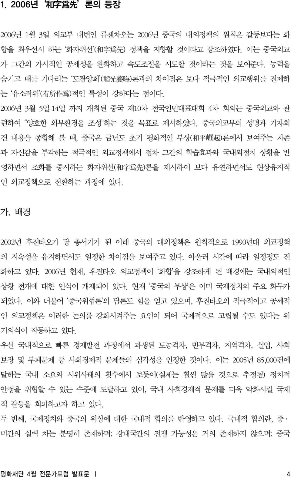 중국외교부의 성명과 기자회 견 내용을 종합해 볼 때, 중국은 금년도 초기 평화적인 부상( 和 平 崛 起 )론에서 보여주는 자존 과 자신감을 부각하는 적극적인 외교정책에서 점차 그간의 학습효과와 국내외정치 상황을 반 영하면서 조화를 중시하는 화자위선( 和 字 爲 先 )론을 제시하여 보다 유연하면서도 현상유지적 인 외교정책으로 전환하는 과정에 있다. 가.