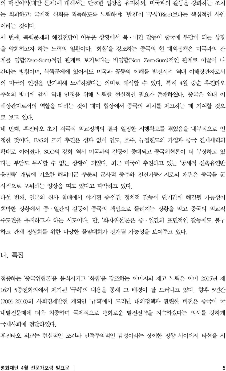 특히 4월 중순 후진타오 주석의 방미에 앞서 역내 안정을 위해 노력할 현실적인 필요가 존재하였다. 중국은 역내 이 해상관자로서의 역할을 다하는 것이 대미 협상에서 중국의 위치를 제고하는 데 기여할 것으 로 보고 있다. 네 번째, 후진타오 초기 적극적 외교정책의 결과 일정한 시행착오를 겪었음을 내부적으로 인 정한 것이다.