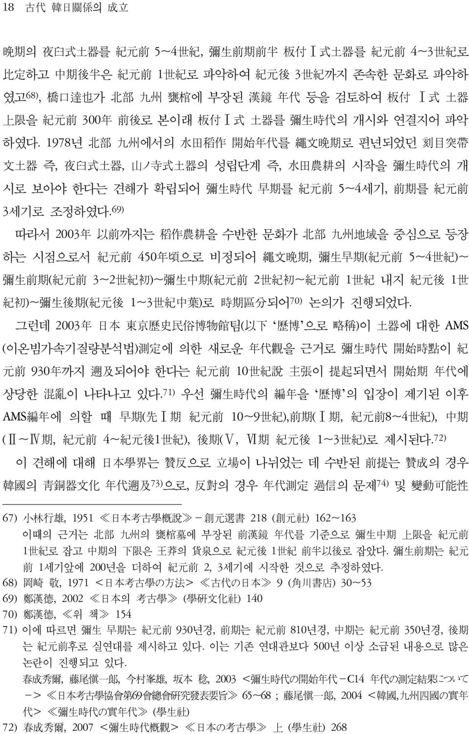 69) 따라서 2003年 以前까지는 稻作農耕을 수반한 문화가 北部 九州地域을 중심으로 등장 하는 시점으로서 紀元前 450年頃으로 비정되어 繩文晩期, 彌生早期(紀元前 5~4世紀)~ 彌生前期(紀元前 3~2世紀初)~彌生中期(紀元前 2世紀初~紀元前 1世紀 내지 紀元後 1世 紀初)~彌生後期(紀元後 1~3世紀中葉)로 時期區分되어70) 논의가 진행되었다.