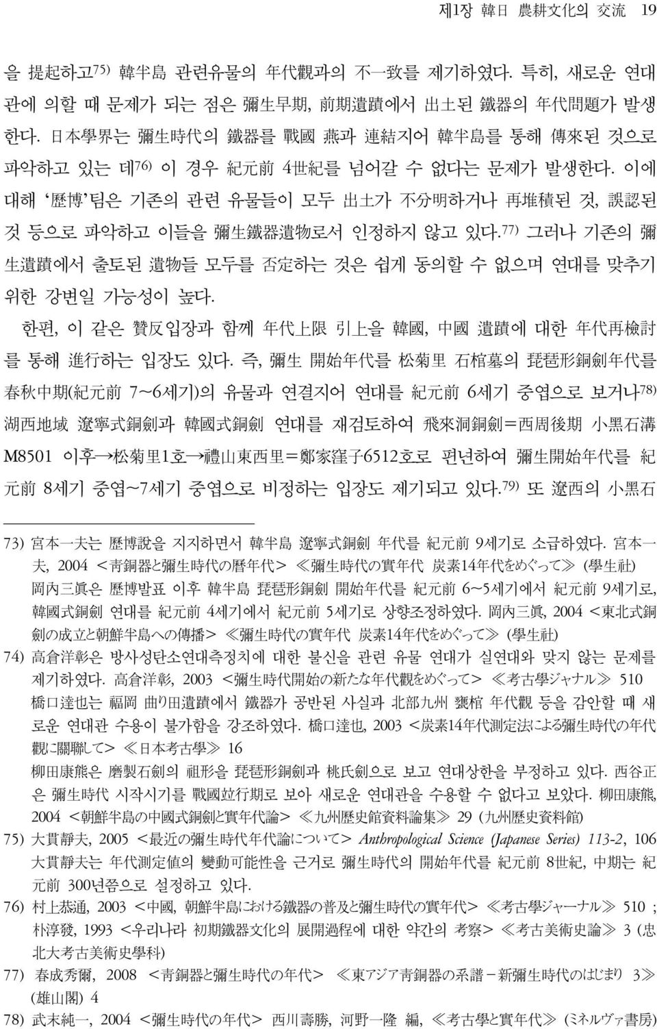 77) 그러나 기존의 彌 生遺蹟에서 출토된 遺物들 모두를 否定하는 것은 쉽게 동의할 수 없으며 연대를 맞추기 위한 강변일 가능성이 높다. 한편, 이 같은 贊反입장과 함께 年代上限 引上을 韓國, 中國 遺蹟에 대한 年代再檢討 를 통해 進行하는 입장도 있다.