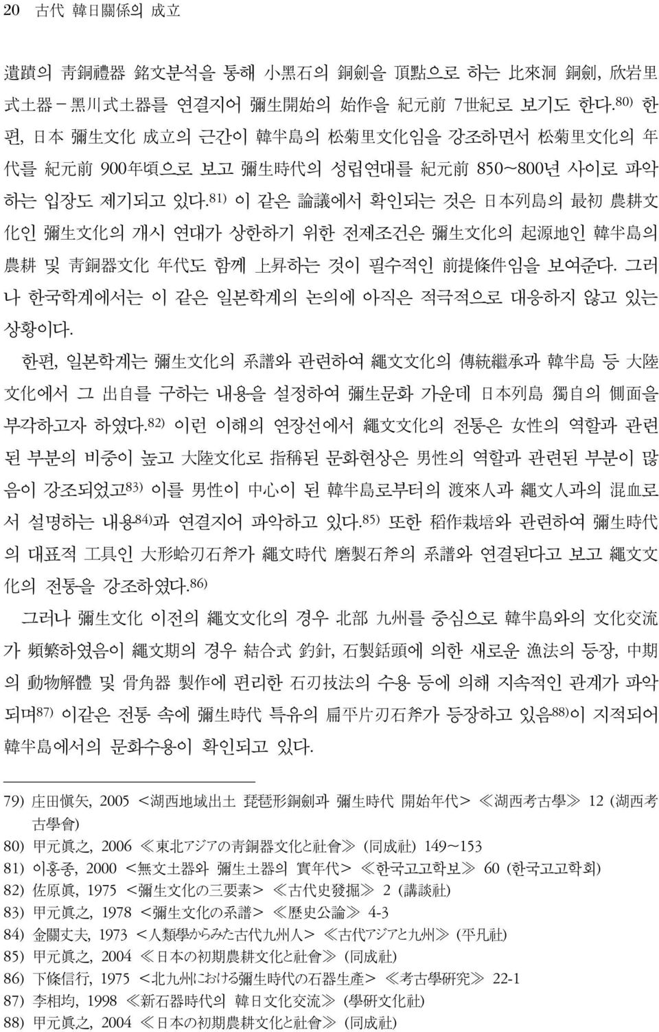 81) 이 같은 論議에서 확인되는 것은 日本列島의 最初 農耕文 化인 彌生文化의 개시 연대가 상한하기 위한 전제조건은 彌生文化의 起源地인 韓半島의 農耕 및 靑銅器文化 年代도 함께 上昇하는 것이 필수적인 前提條件임을 보여준다. 그러 나 한국학계에서는 이 같은 일본학계의 논의에 아직은 적극적으로 대응하지 않고 있는 상황이다.