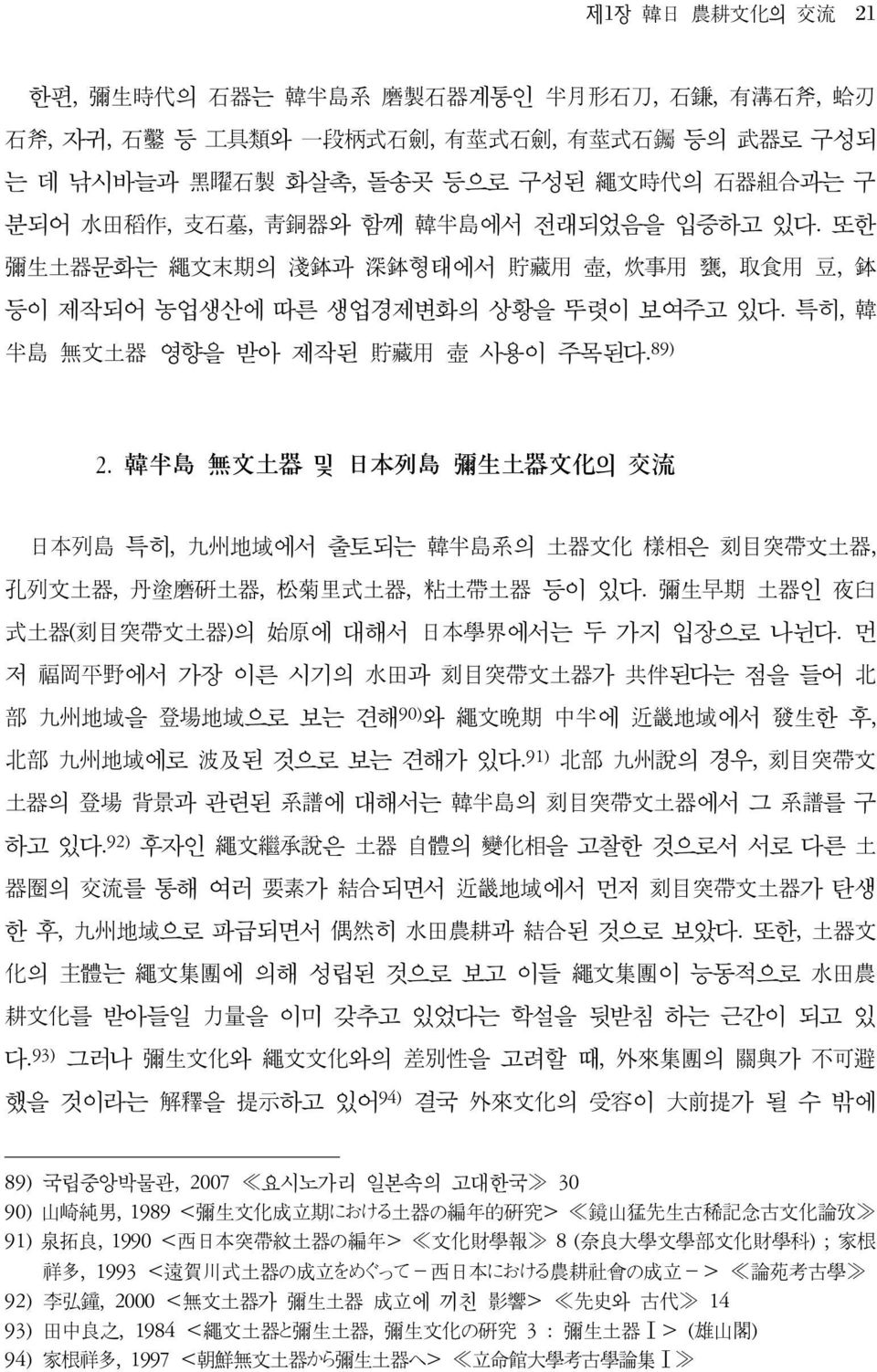 韓半島 無文土器 및 日本列島 彌生土器文化의 交流 日本列島 특히, 九州地域에서 출토되는 韓半島系의 土器文化 樣相은 刻目突帶文土器, 孔列文土器, 丹塗磨硏土器, 松菊里式土器, 粘土帶土器 등이 있다. 彌生早期 土器인 夜臼 式土器(刻目突帶文土器)의 始原에 대해서 日本學界에서는 두 가지 입장으로 나뉜다.