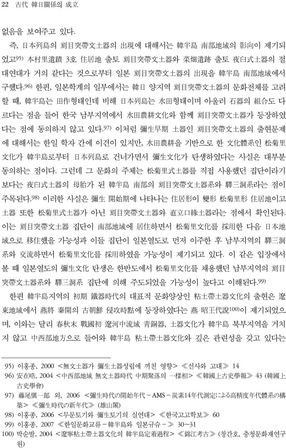 97) 이처럼 彌生早期 土器인 刻目突帶文土器의 출현문제 에 대해서는 한일 학자 간에 이견이 있지만, 水田農耕을 기반으로 한 文化體系인 松菊里 文化가 韓半島로부터 日本列島로 건너가면서 彌生文化가 탄생하였다는 사실은 대부분 동의하는 점이다.