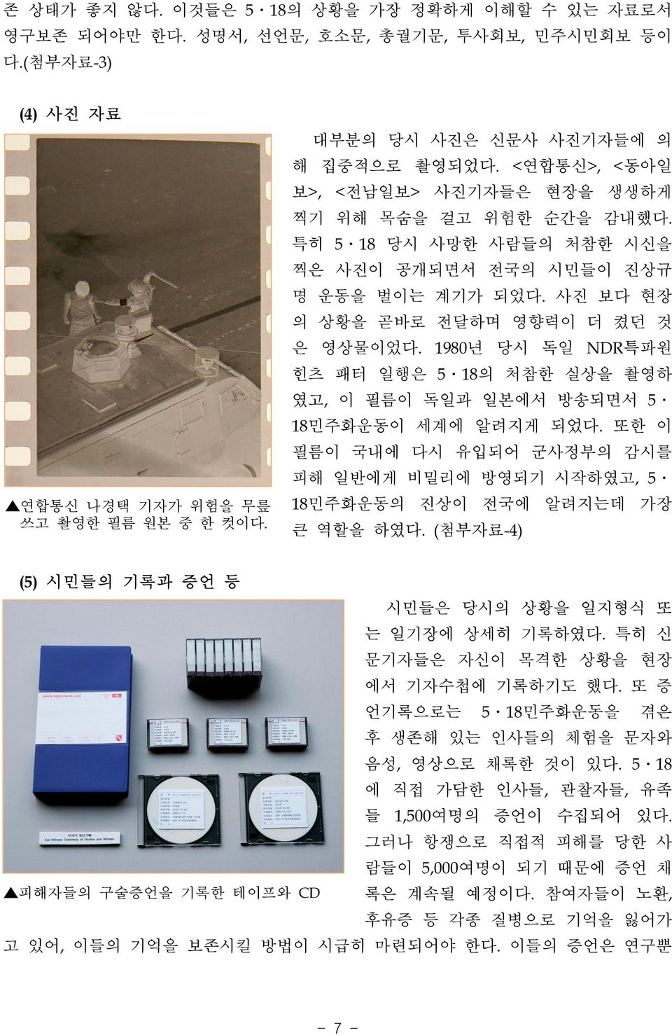 사진 보다 현장 의 상황을 곧바로 전달하며 영향력이 더 켰던 것 은 영상물이었다. 1980년 당시 독일 NDR특파원 힌츠 패터 일행은 5 18의 처참한 실상을 촬영하 였고, 이 필름이 독일과 일본에서 방송되면서 5 18민주화운동이 세계에 알려지게 되었다.