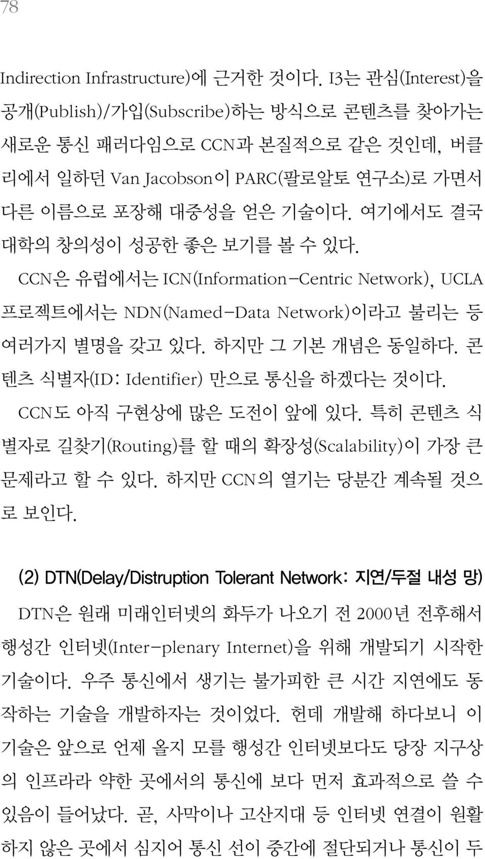 여기에서도 결국 대학의 창의성이 성공한 좋은 보기를 볼 수 있다. CCN은 유럽에서는 ICN(Information-Centric Network), UCLA 프로젝트에서는 NDN(Named-Data Network)이라고 불리는 등 여러가지 별명을 갖고 있다. 하지만 그 기본 개념은 동일하다.