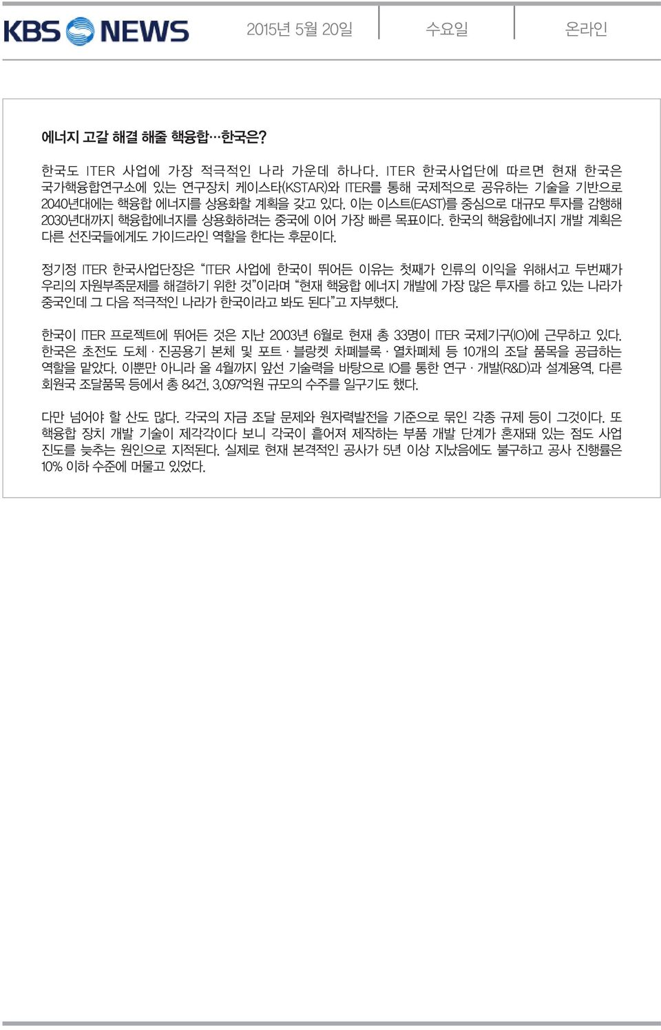 정기정 ITER 한국사업단장은 ITER 사업에 한국이 뛰어든 이유는 첫째가 인류의 이익을 위해서고 두번째가 우리의 자원부족문제를 해결하기 위한 것 이라며 현재 핵융합 에너지 개발에 가장 많은 투자를 하고 있는 나라가 중국인데 그 다음 적극적인 나라가 한국이라고 봐도 된다 고 자부했다.