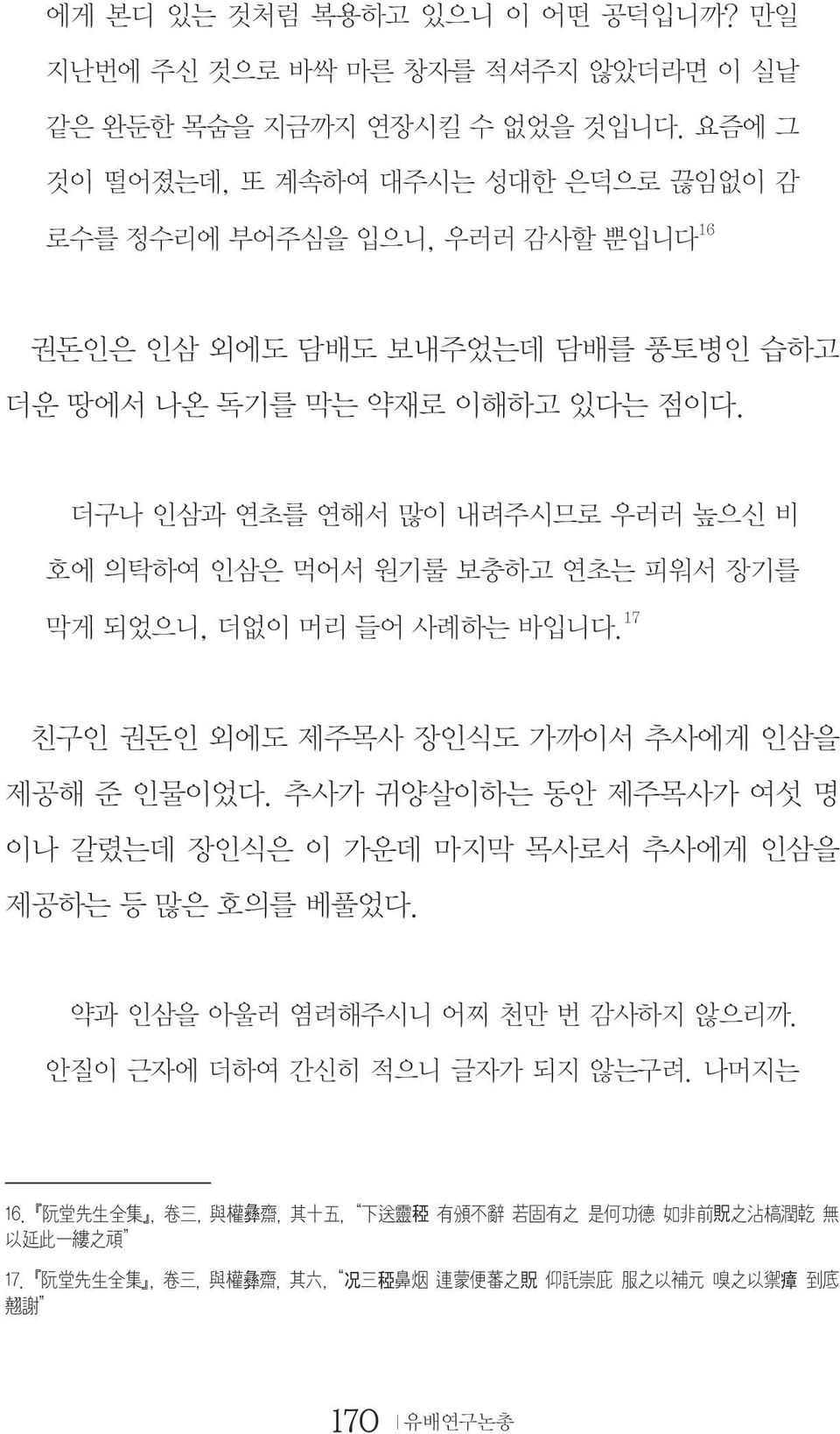 더구나 인삼과 연초를 연해서 많이 내려주시므로 우러러 높으신 비 호에 의탁하여 인삼은 먹어서 원기룰 보충하고 연초는 피워서 장기를 막게 되었으니, 더없이 머리 들어 사례하는 바입니다. 17 친구인 권돈인 외에도 제주목사 장인식도 가까이서 추사에게 인삼을 제공해 준 인물이었다.