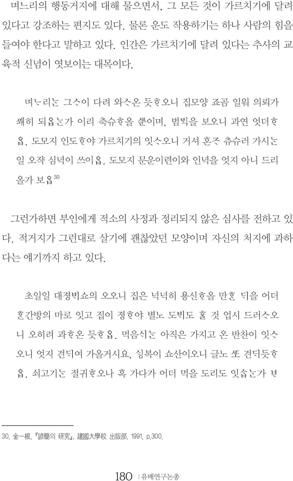 도모지 문운이련이와 인녁을 엇지 아니 드리 올가 보 30 그런가하면 부인에게 적소의 사정과 정리되지 않은 심사를 전하고 있 다. 적거지가 그런대로 살기에 괜찮았던 모양이며 자신의 처지에 과하 다는 얘기까지 하고 있다.