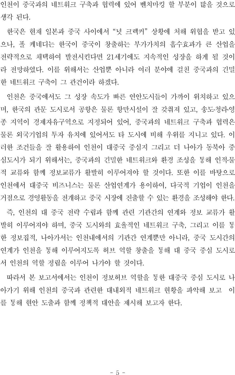 인천은 중국에서도 그 성장 속도가 빠른 연안도시들이 가까이 위치하고 있으 며, 한국의 관문 도시로서 공항은 물론 항만시설이 잘 갖춰져 있고, 송도청라영 종 지역이 경제자유구역으로 지정되어 있어, 중국과의 네트워크 구축과 협력은 물론 외국기업의 투자 유치에 있어서도 타 도시에 비해 우위를 지니고 있다.