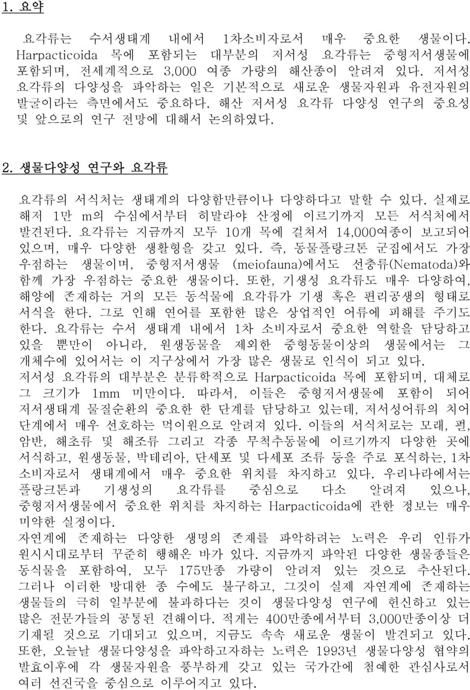 요각류는 지금까지 모두 10개 목에 걸쳐서 14,000여종이 보고되어 있으며, 매우 다양한 생활형을 갖고 있다. 즉, 동물플랑크톤 군집에서도 가장 우점하는 생물이며, 중형저서생물 (meiofauna)에서도 선충류(Nematoda)와 함께 가장 우점하는 중요한 생물이다.