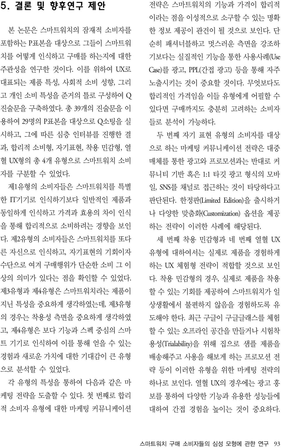 제1유형의 소비자들은 스마트워치를 특별 한 IT기기로 인식하기보다 일반적인 제품과 동일하게 인식하고 가격과 효용의 차이 인식 을 통해 합리적으로 소비하려는 경향을 보인 다. 제2유형의 소비자들은 스마트워치를 또다 른 자신으로 인식하고, 자기표현의 기회이자 수단으로 여겨 구매행위가 단순한 소비 그 이 상의 의미가 있다는 점을 확인할 수 있었다.