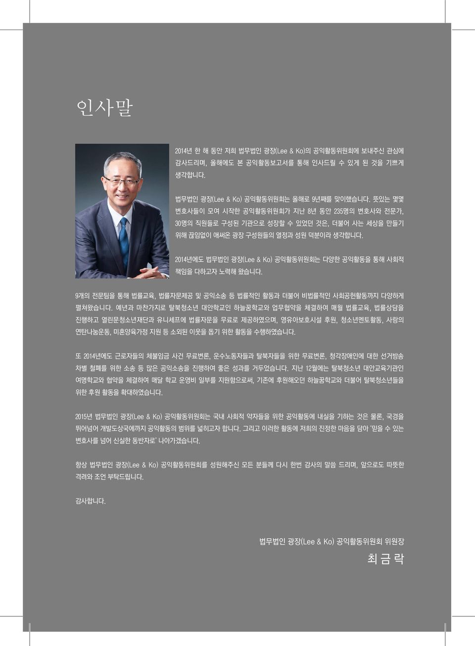 2014년에도 법무법인 광장(Lee & Ko) 공익활동위원회는 다양한 공익활동을 통해 사회적 책임을 다하고자 노력해 왔습니다. 9개의 전문팀을 통해 법률교육, 법률자문제공 및 공익소송 등 법률적인 활동과 더불어 비법률적인 사회공헌활동까지 다양하게 펼쳐왔습니다.