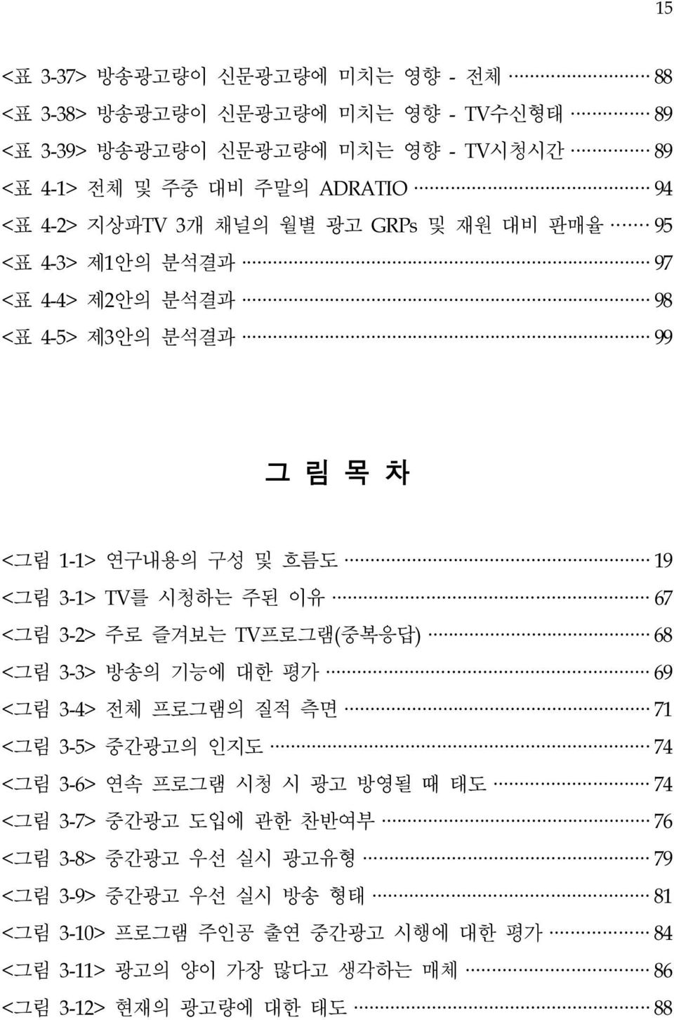 67 <그림 3-2> 주로 즐겨보는 TV프로그램(중복응답) 68 <그림 3-3> 방송의 기능에 대한 평가 69 <그림 3-4> 전체 프로그램의 질적 측면 71 <그림 3-5> 중간광고의 인지도 74 <그림 3-6> 연속 프로그램 시청 시 광고 방영될 때 태도 74 <그림 3-7> 중간광고 도입에