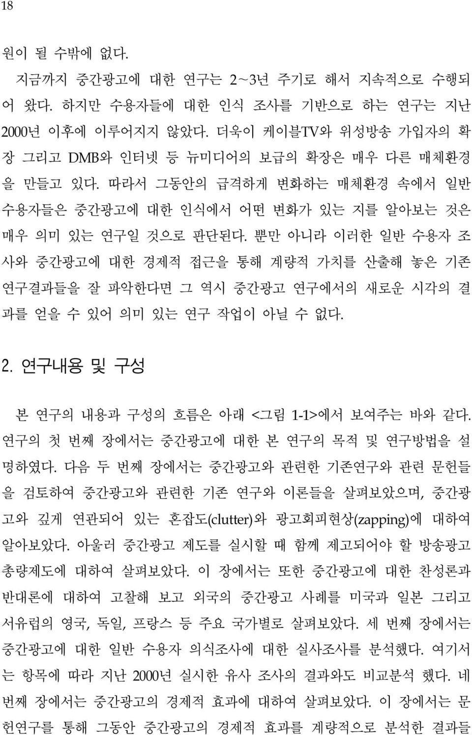 뿐만 아니라 이러한 일반 수용자 조 사와 중간광고에 대한 경제적 접근을 통해 계량적 가치를 산출해 놓은 기존 연구결과들을 잘 파악한다면 그 역시 중간광고 연구에서의 새로운 시각의 결 과를 얻을 수 있어 의미 있는 연구 작업이 아닐 수 없다. 2. 연구내용 및 구성 본 연구의 내용과 구성의 흐름은 아래 <그림 1-1>에서 보여주는 바와 같다.