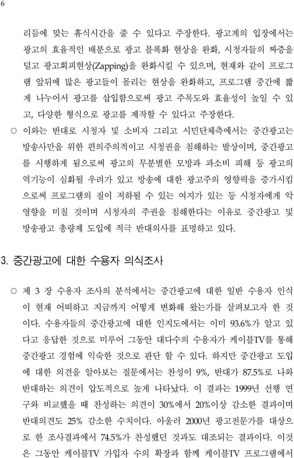 주장한다. 이와는 반대로 시청자 및 소비자 그리고 시민단체측에서는 중간광고는 방송사만을 위한 편의주의적이고 시청권을 침해하는 발상이며, 중간광고 를 시행하게 됨으로써 광고의 무분별한 모방과 과소비 피해 등 광고의 역기능이 심화될 우려가 있고 방송에 대한 광고주의 영향력을 증가시킴 으로써 프로그램의 질이 저하될 수 있는 여지가 있는 등 시청자에게 악 영향을