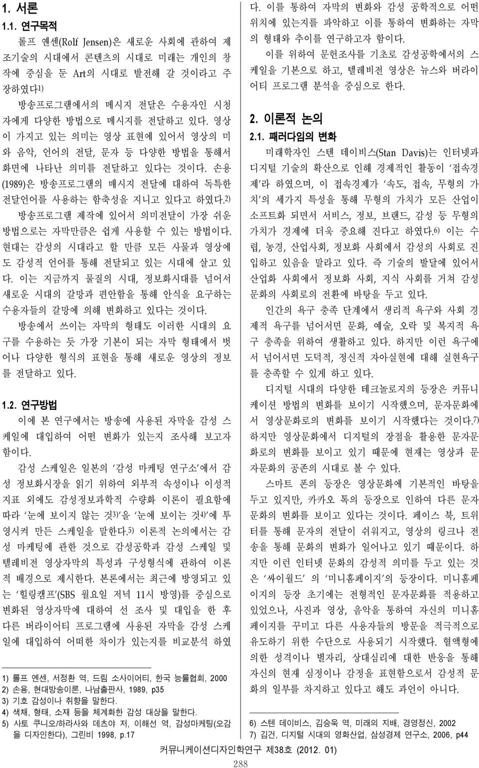 모든 사물과 영상에 도 감성적 언어를 통해 전달되고 있는 시대에 살고 있 이는 지금까지 물질의 시대, 정보화시대를 넘어서 새로운 시대의 갈망과 편안함을 통해 안식을 요구하는 수용자들의 갈망에 의해 변화하고 있다는 것이 방송에서 쓰이는 자막의 형태도 이러한 시대의 요 구를 수용하는 듯 가장 기본이 되는 자막 형태에서 벗 어나 다양한 형식의 표현을 통해