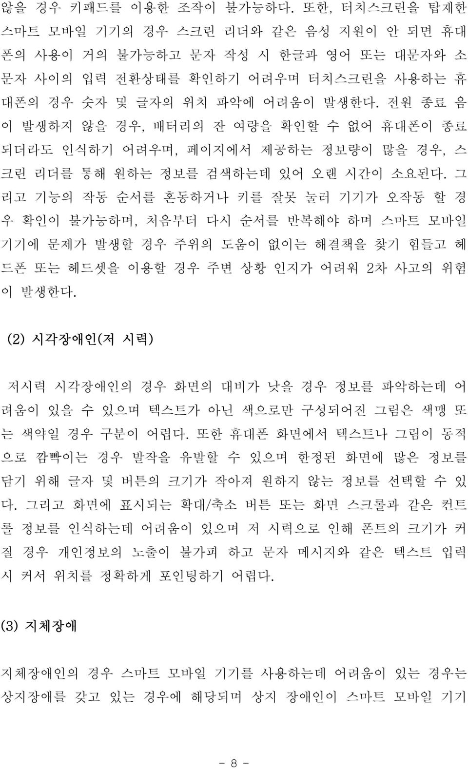 그 리고 기능의 작동 순서를 혼동하거나 키를 잘못 눌러 기기가 오작동 할 경 우 확인이 불가능하며, 처음부터 다시 순서를 반복해야 하며 스마트 모바일 기기에 문제가 발생할 경우 주위의 도움이 없이는 해결책을 찾기 힘들고 헤 드폰 또는 헤드셋을 이용할 경우 주변 상황 인지가 어려워 2차 사고의 위험 이 발생한다.