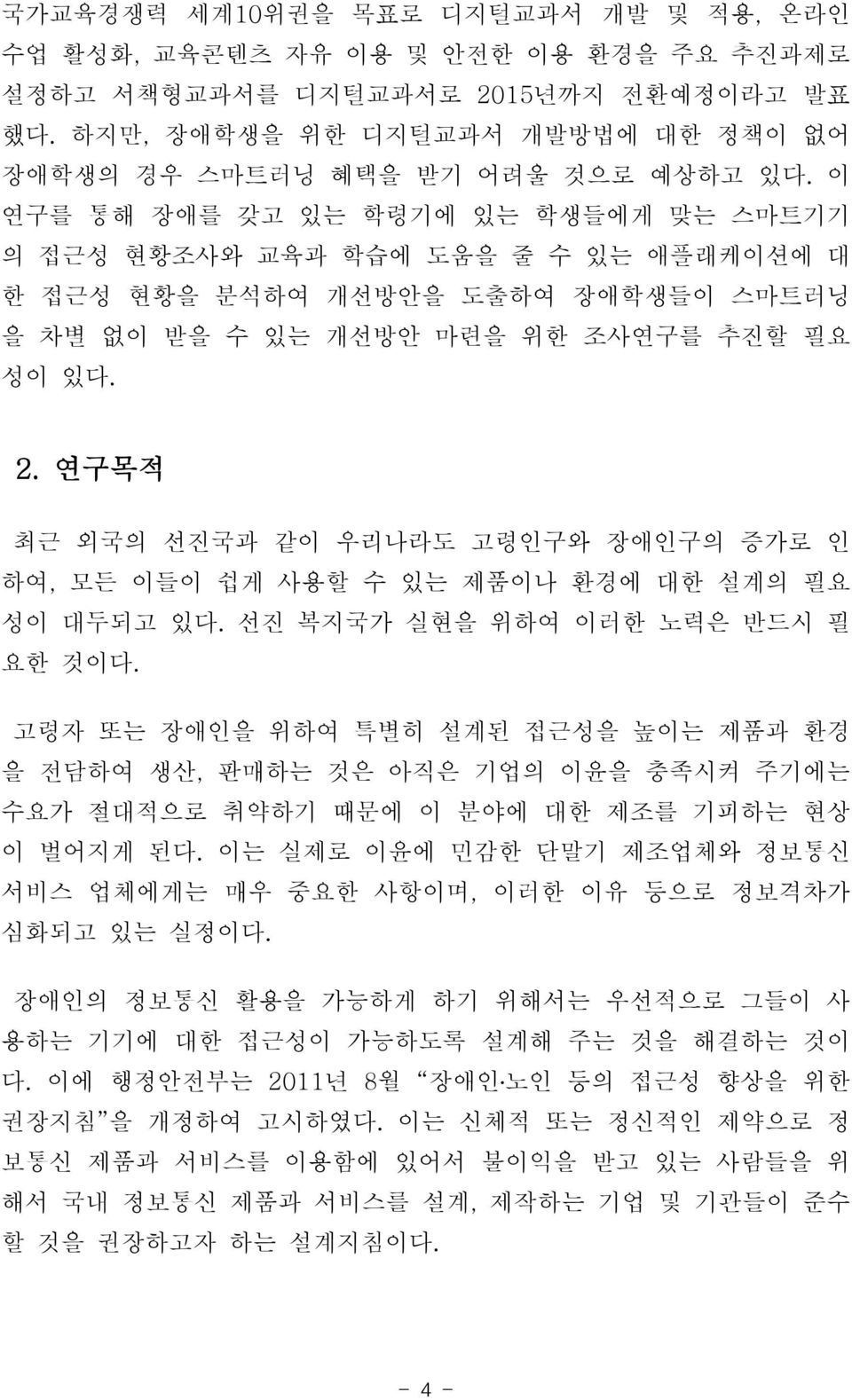 이 연구를 통해 장애를 갖고 있는 학령기에 있는 학생들에게 맞는 스마트기기 의 접근성 현황조사와 교육과 학습에 도움을 줄 수 있는 애플래케이션에 대 한 접근성 현황을 분석하여 개선방안을 도출하여 장애학생들이 스마트러닝 을 차별 없이 받을 수 있는 개선방안 마련을 위한 조사연구를 추진할 필요 성이 있다. 2.