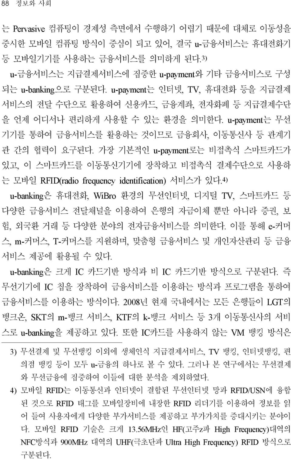 u-payment는 무선 기기를 통하여 금융서비스를 활용하는 것이므로 금융회사, 이동통신사 등 관계기 관 간의 협력이 요구된다. 가장 기본적인 u-payment로는 비접촉식 스마트카드가 있고, 이 스마트카드를 이동통신기기에 장착하고 비접촉식 결제수단으로 사용하 는 모바일 RFID(radio frequency identification) 서비스가 있다.