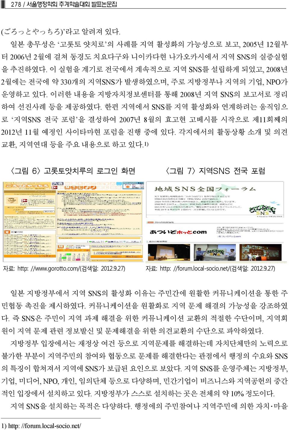 한편 지역에서 SNS를 지역 활성화와 연계하려는 움직임으 로 지역SNS 전국 포럼 을 결성하여 2007년 8월의 효고현 고베시를 시작으로 제11회째의 2012년 11월 예정인 사이타마현 포럼을 진행 중에 있다. 각지에서의 활동상황 소개 및 의견 교환, 지역연대 등을 주요 내용으로 하고 있다.