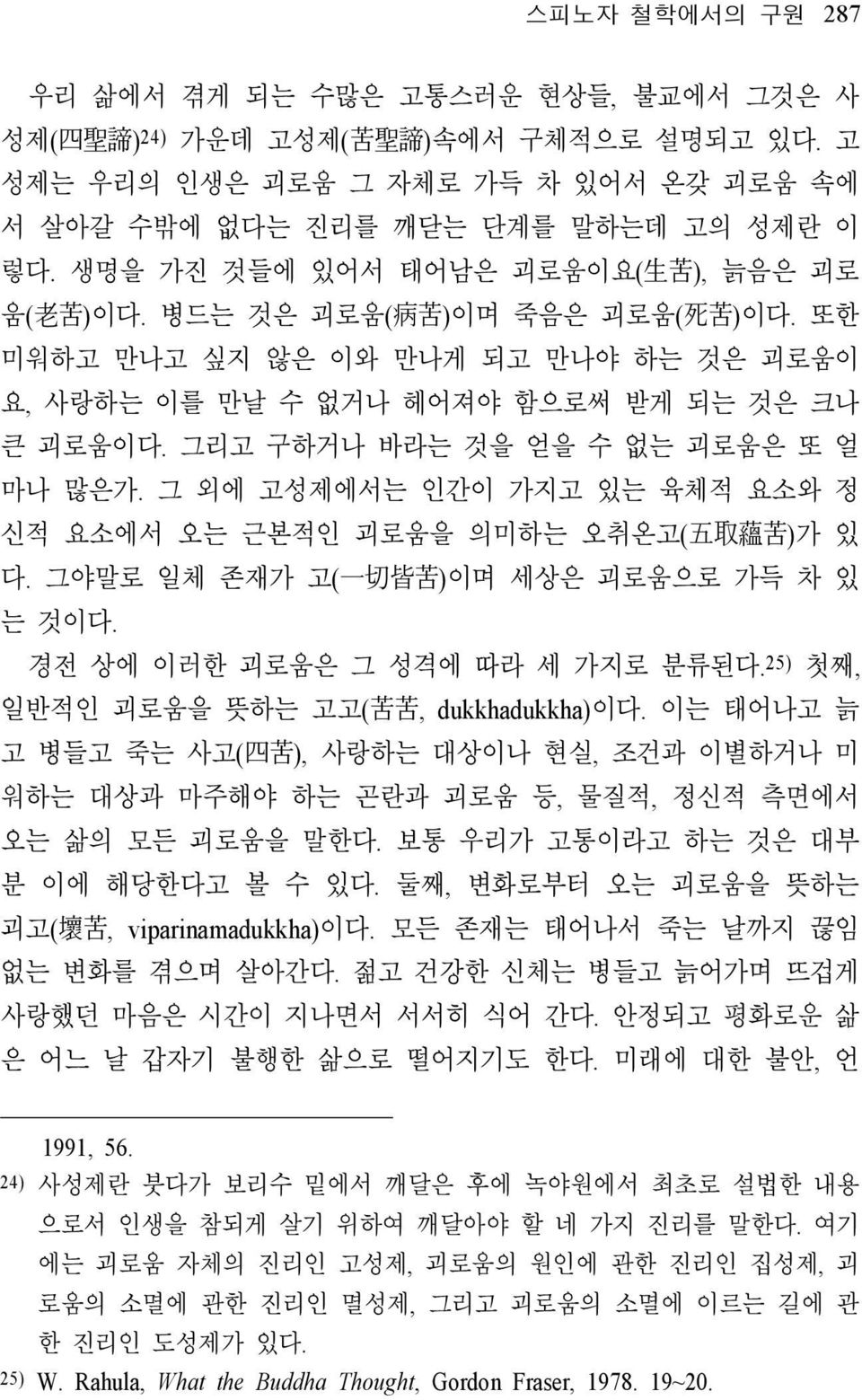 그리고 구하거나 바라는 것을 얻을 수 없는 괴로움은 또 얼 마나 많은가. 그 외에 고성제에서는 인간이 가지고 있는 육체적 요소와 정 신적 요소에서 오는 근본적인 괴로움을 의미하는 오취온고( 五 取 蘊 苦 )가 있 다. 그야말로 일체 존재가 고( 一 切 皆 苦 )이며 세상은 괴로움으로 가득 차 있 는 것이다.