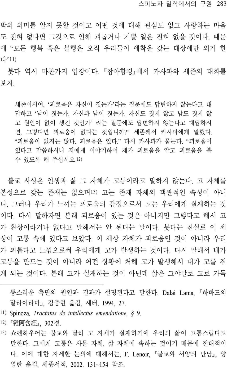 괴로움이 있다고 말씀하시니 저에게 이야기하여 제가 괴로움을 알고 괴로움을 볼 수 있도록 해 주십시오. 12) 불교 사상은 인생과 삶 그 자체가 고통이라고 말하지 않는다. 고 자체를 본성으로 갖는 존재는 없으며 13) 고는 존재 자체의 객관적인 속성이 아니 다. 그러나 우리가 느끼는 괴로움의 감정으로서 고는 우리에게 실재하는 것 이다.