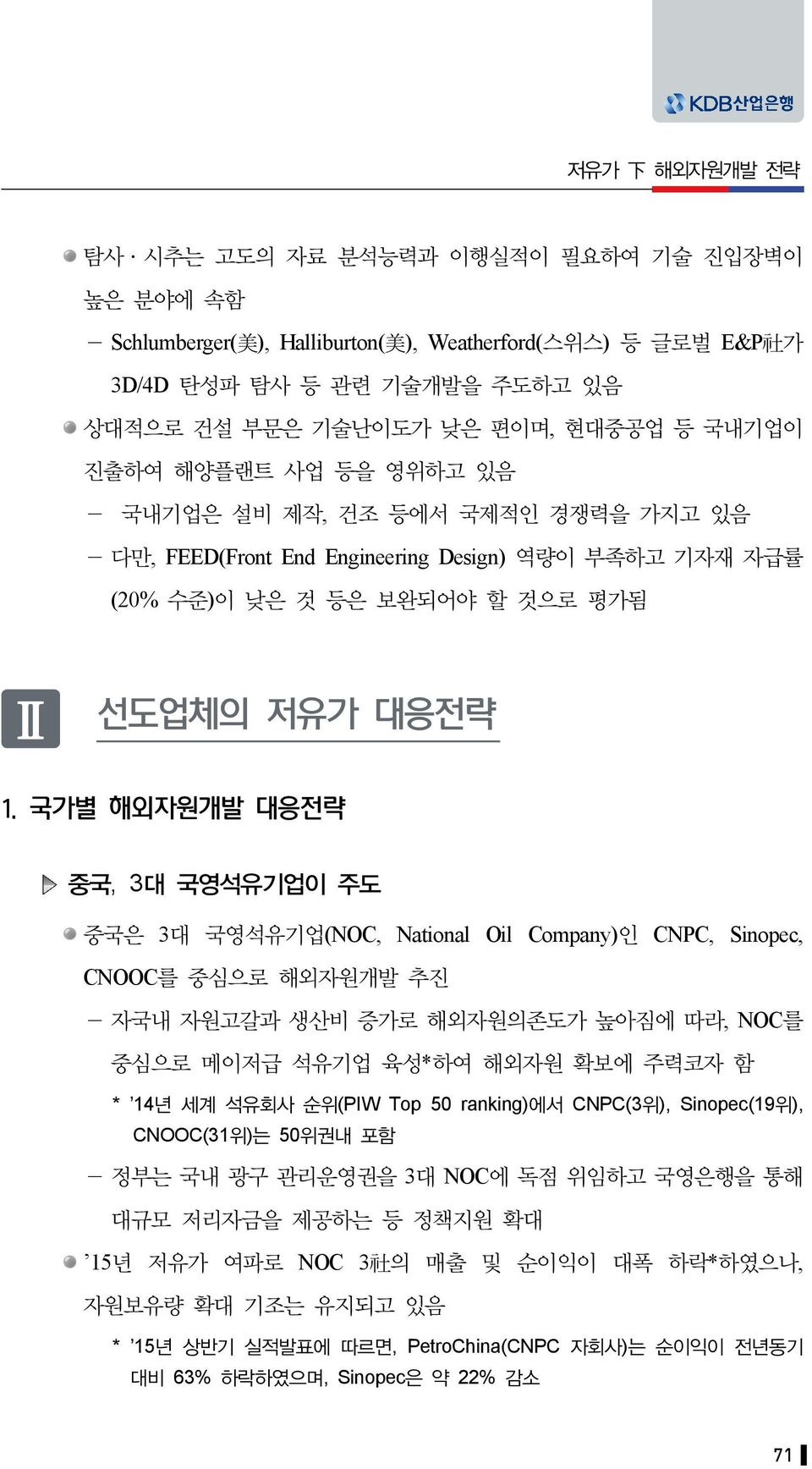 국가별 해외자원개발 대응전략 중국, 3대 국영석유기업이 주도 중국은 3대 국영석유기업(NOC, National Oil Company)인 CNPC, Sinopec, CNOOC를 중심으로 해외자원개발 추진 - 자국내 자원고갈과 생산비 증가로 해외자원의존도가 높아짐에 따라, NOC를 중심으로 메이저급 석유기업 육성*하여 해외자원 확보에 주력코자 함 * 14년