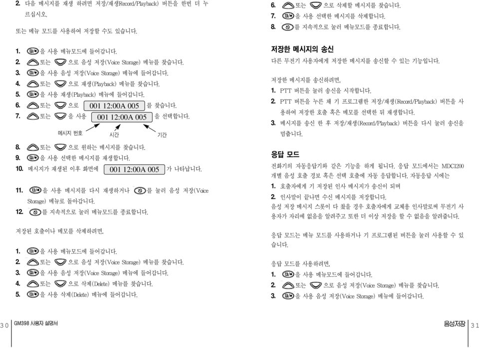 또는 으로 원하는 메시지를 찾습니다. 9. 을 사용 선택한 메시지를 재생합니다. 10. 메시지가 재생된 이후 화면에 001 12:00A 005 가 나타납니다. 11. 을 사용 메시지를 다시 재생하거나 를 눌러 음성 저장(Voice Storage) 메뉴로 돌아갑니다. 12. 를 지속적으로 눌러 메뉴모드를 종료합니다. 저장된 호출이나 메모를 삭제하려면, 2.