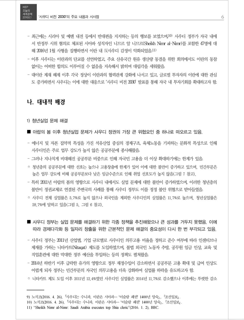 - 대이란 제재 해제 이후 각국 정상이 이란과의 협력관계 강화에 나서고 있고, 글로벌 투자자의 이란에 대한 관심 도 증가하면서 사우디는 이에 대한 대응으로 사우디 비전 2030 발표를 통해 자국 내 투자기회를 확대하고자 함. 나. 대내적 배경 1) 청년실업 문제 해결 아랍의 봄 이후 청년실업 문제가 사우디 정권의 가장 큰 위협요인 중 하나로 떠오르고 있음.