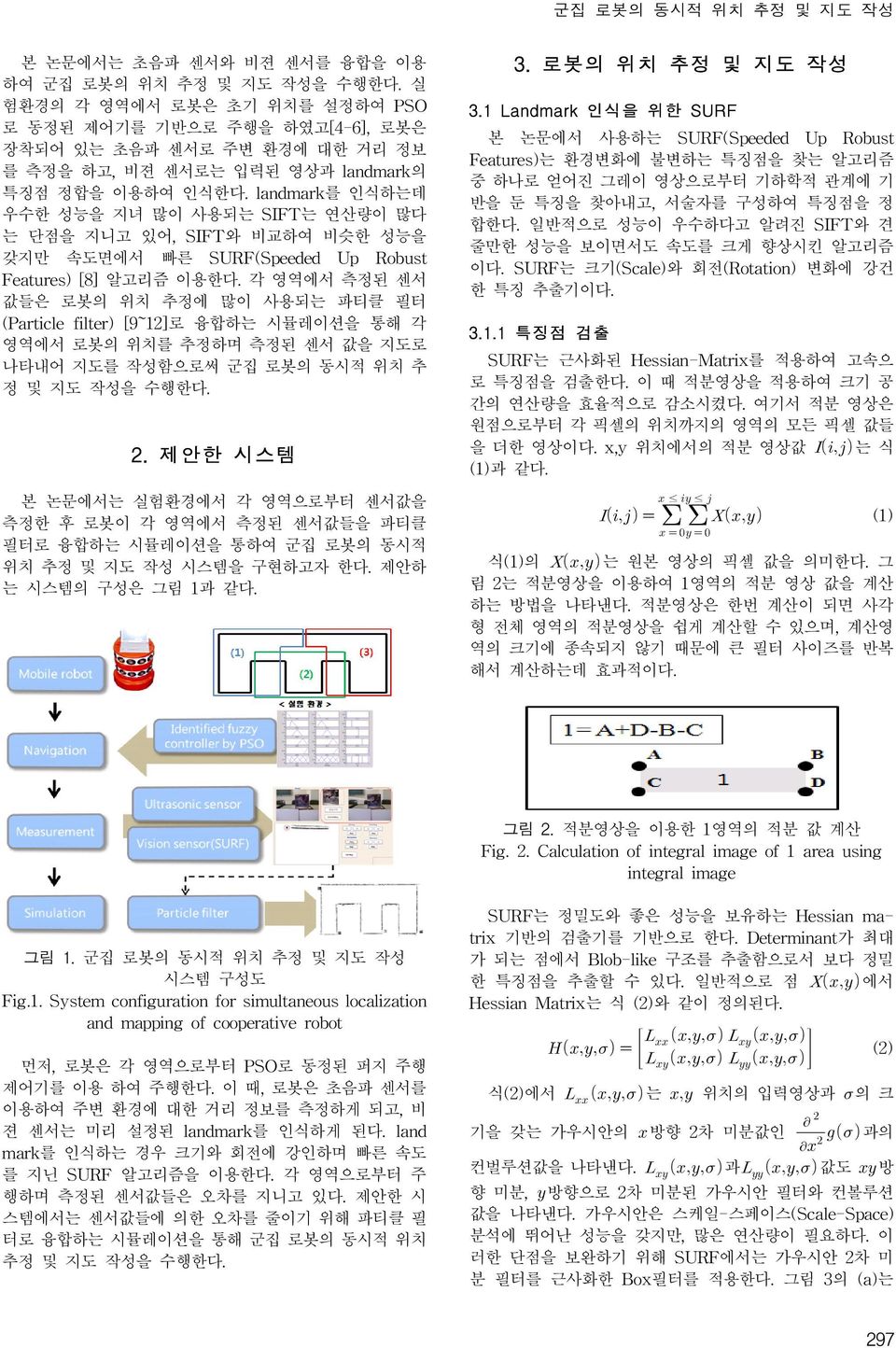 landmark를 인식하는데 우수한 성능을 지녀 많이 사용되는 SIFT는 연산량이 많다 는 단점을 지니고 있어, SI FT와 비교하여 비슷한 성능을 갖지만 속도면에서 빠른 SURF(Speeded Up Robust Features) [8] 알고리즘 이용한다.