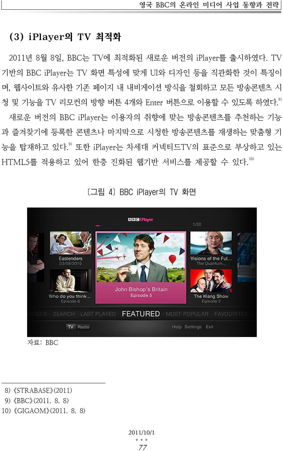 버튼으로 이용할 수 있도록 하였다. 8) 새로운 버전의 BBC iplayer는 이용자의 취향에 맞는 방송콘텐츠를 추천하는 기능 과 즐겨찾기에 등록한 콘텐츠나 마지막으로 시청한 방송콘텐츠를 재생하는 맞춤형 기 능을 탑재하고 있다.