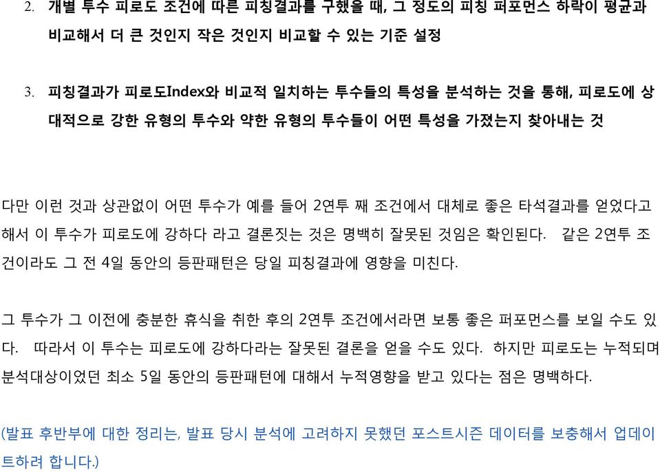 좋은 타석결과를 얻었다고 해서 이 투수가 피로도에 강하다 라고 결론짓는 것은 명백히 잘못된 것임은 확인된다. 같은 2연투 조 건이라도 그 전 4일 동안의 등판패턴은 당일 피칭결과에 영향을 미친다.