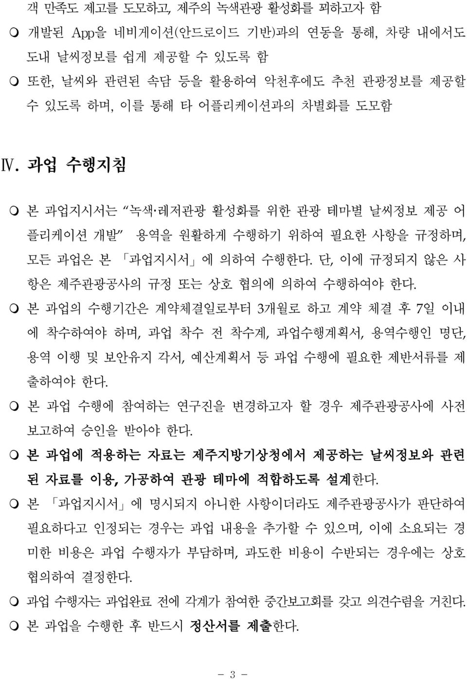 m 본 과업의 수행기간은 계약체결일로부터 3개월로 하고 계약 체결 후 7일 이내 에 착수하여야 하며,과업 착수 전 착수계,과업수행계획서,용역수행인 명단, 용역 이행 및 보안유지 각서,예산계획서 등 과업 수행에 필요한 제반서류를 제 출하여야 한다. m 본 과업 수행에 참여하는 연구진을 변경하고자 할 경우 제주관광공사에 사전 보고하여 승인을 받아야 한다.