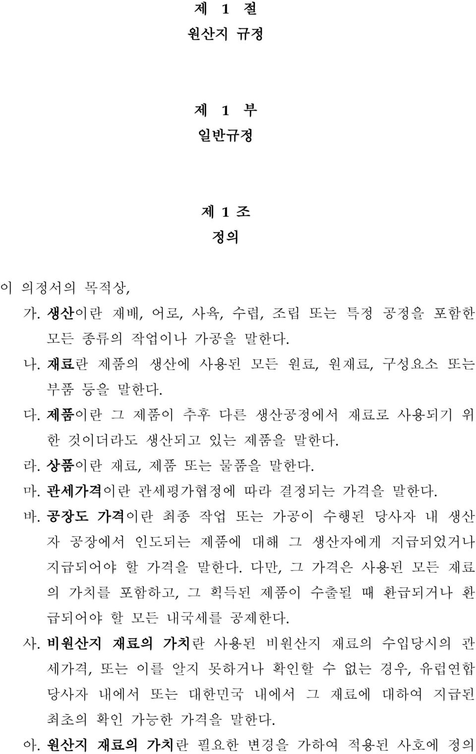 관세가격이란 관세평가협정에 따라 결정되는 가격을 말한다. 바. 공장도 가격이란 최종 작업 또는 가공이 수행된 당사자 내 생산 자 공장에서 인도되는 제품에 대해 그 생산자에게 지급되었거나 지급되어야 할 가격을 말한다.