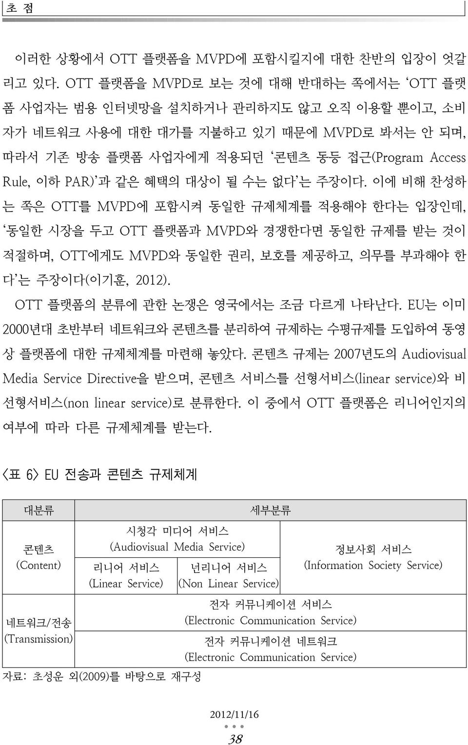 같은 혜택의 대상이 될 수는 없다 는 주장이다. 이에 비해 찬성하 는 쪽은 OTT를 MVPD에 포함시켜 동일한 규제체계를 적용해야 한다는 입장인데, 동일한 시장을 두고 OTT 플랫폼과 MVPD와 경쟁한다면 동일한 규제를 받는 것이 적절하며, OTT에게도 MVPD와 동일한 권리, 보호를 제공하고, 의무를 부과해야 한 다 는 주장이다(이기훈, 2012).