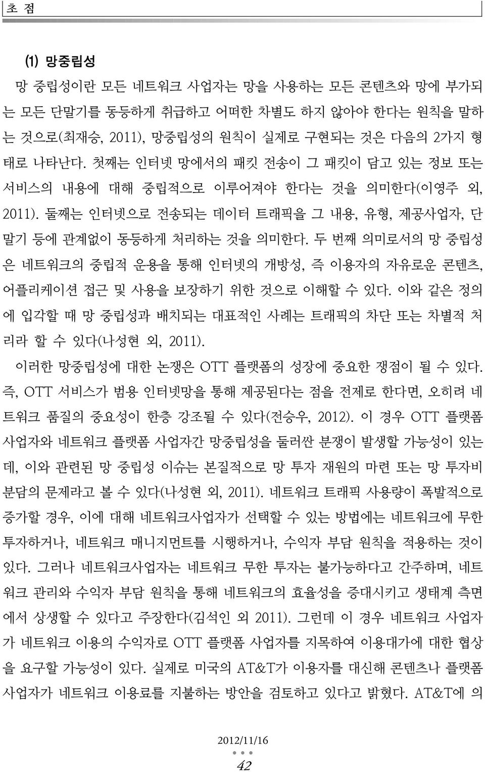 두 번째 의미로서의 망 중립성 은 네트워크의 중립적 운용을 통해 인터넷의 개방성, 즉 이용자의 자유로운 콘텐츠, 어플리케이션 접근 및 사용을 보장하기 위한 것으로 이해할 수 있다. 이와 같은 정의 에 입각할 때 망 중립성과 배치되는 대표적인 사례는 트래픽의 차단 또는 차별적 처 리라 할 수 있다(나성현 외, 2011).