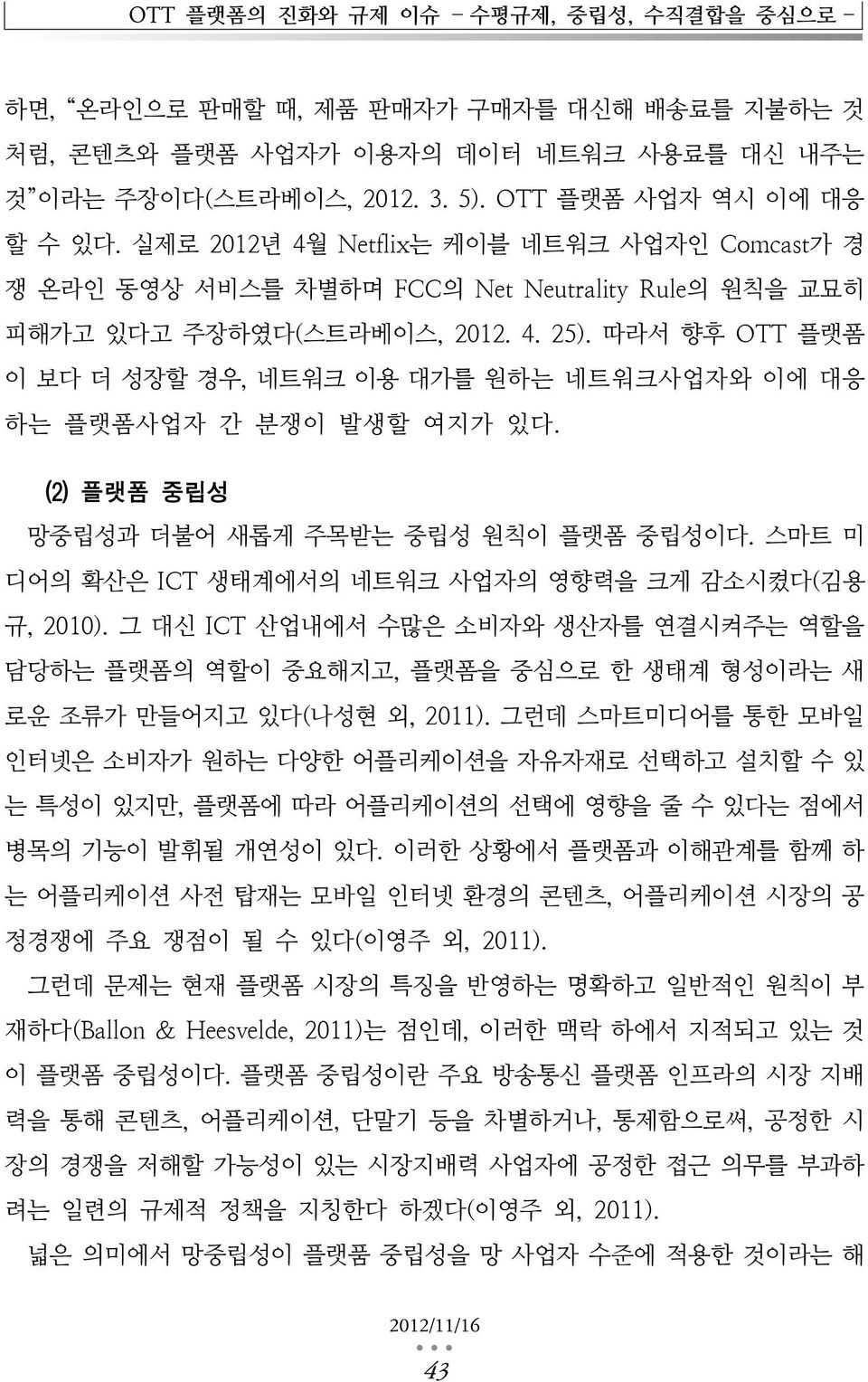 따라서 향후 OTT 플랫폼 이 보다 더 성장할 경우, 네트워크 이용 대가를 원하는 네트워크사업자와 이에 대응 하는 플랫폼사업자 간 분쟁이 발생할 여지가 있다. (2) 플랫폼 중립성 망중립성과 더불어 새롭게 주목받는 중립성 원칙이 플랫폼 중립성이다. 스마트 미 디어의 확산은 ICT 생태계에서의 네트워크 사업자의 영향력을 크게 감소시켰다(김용 규, 2010).