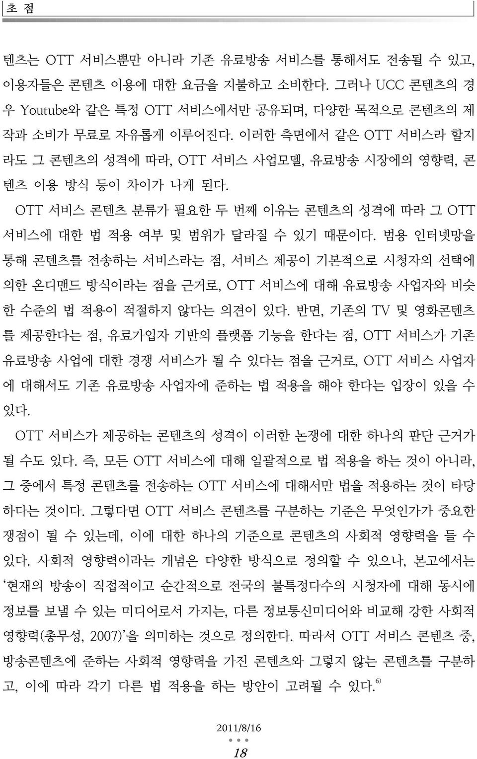 범용 인터넷망을 통해 콘텐츠를 전송하는 서비스라는 점, 서비스 제공이 기본적으로 시청자의 선택에 의한 온디맨드 방식이라는 점을 근거로, OTT 서비스에 대해 유료방송 사업자와 비슷 한 수준의 법 적용이 적절하지 않다는 의견이 있다.