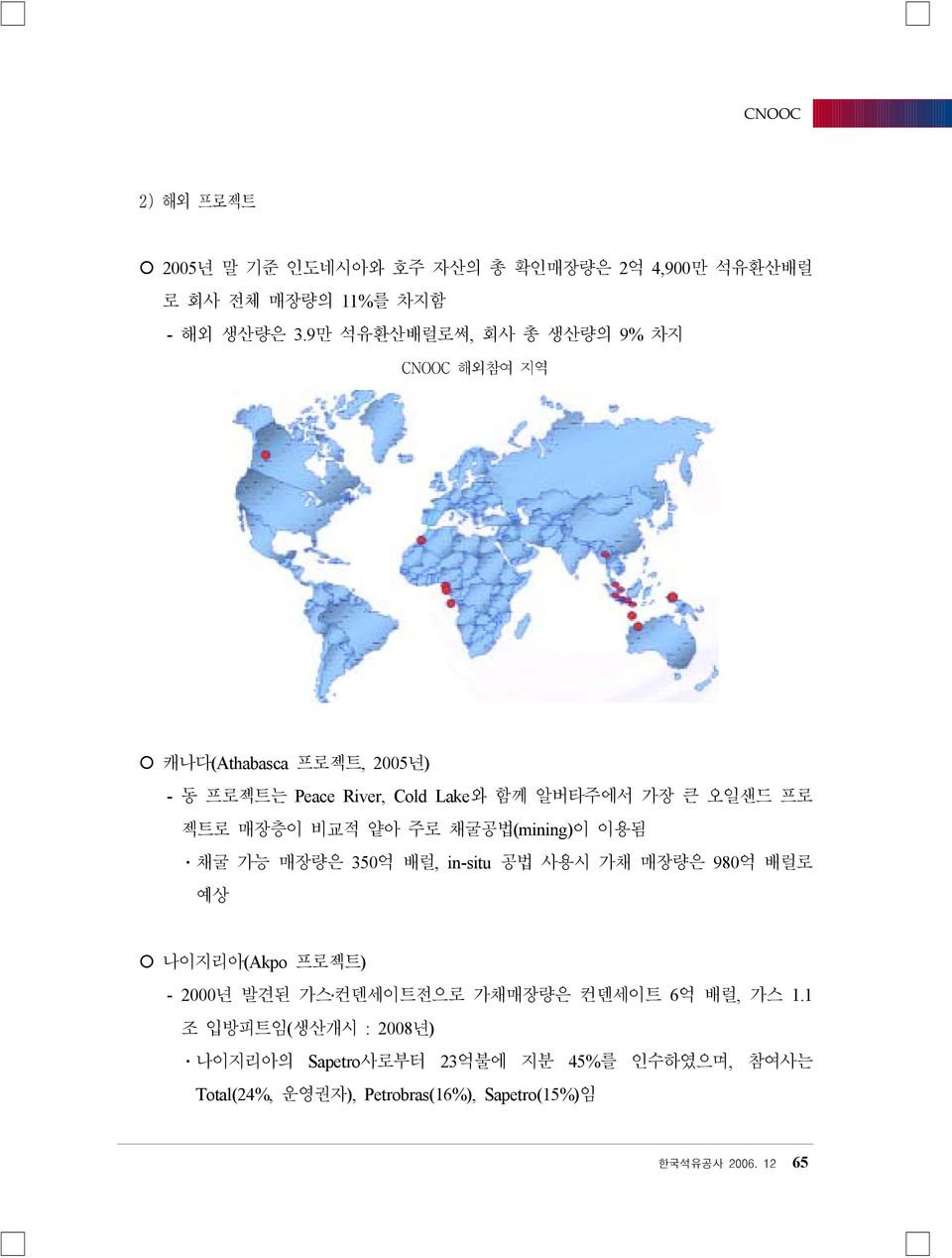 매장층이 비교적 얕아 주로 채굴공법(mining)이 이용됨 ㆍ채굴 가능 매장량은 350억 배럴, in-situ 공법 사용시 가채 매장량은 980억 배럴로 예상 나이지리아(Akpo 프로젝트) - 2000년 발견된 가스 컨덴세이트전으로