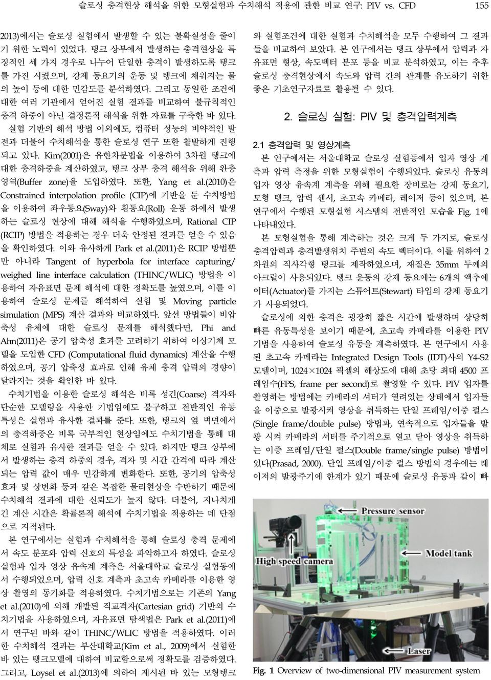 실험 기반의 해석 방법 이외에도, 컴퓨터 성능의 비약적인 발 전과 더불어 수치해석을 통한 슬로싱 연구 또한 활발하게 진행 되고 있다. Kim(2001)은 유한차분법을 이용하여 3차원 탱크에 대한 충격하중을 계산하였고, 탱크 상부 충격 해석을 위해 완충 영역(Buffer zone)을 도입하였다. 또한, Yang et al.