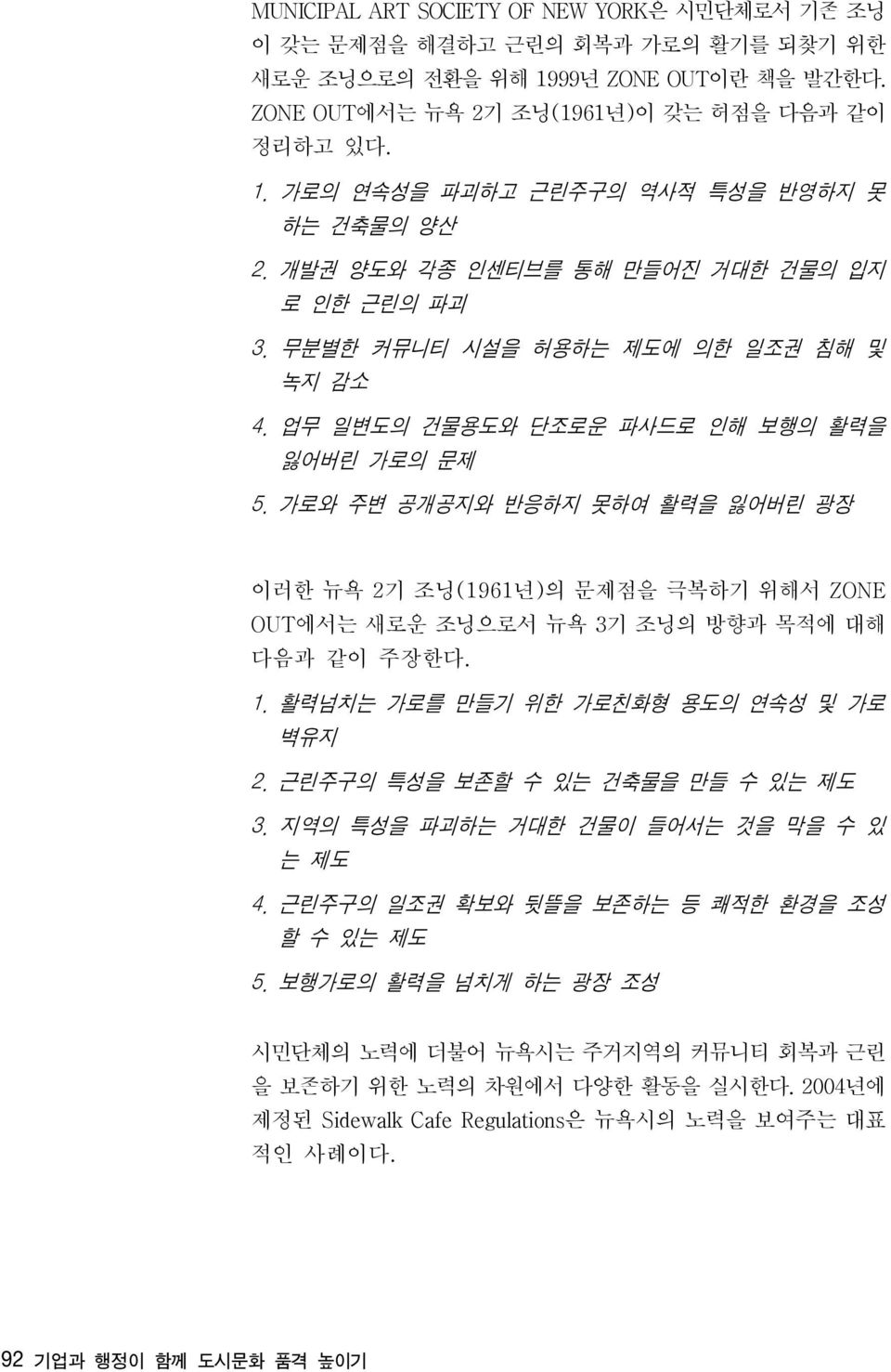 가로와 주변 공개공지와 반응하지 못하여 활력을 잃어버린 광장 이러한 뉴욕 2 기 조닝(1961 년) 의 문제점을 극복하기 위해서 ZONE OUT에서는 새로운 조닝으로서 뉴욕 3기 조닝의 방향과 목적에 대해 다음과 같이 주장한다. 1. 활력넘치는 가로를 만들기 위한 가로친화형 용도의 연속성 및 가로 벽유지 2.